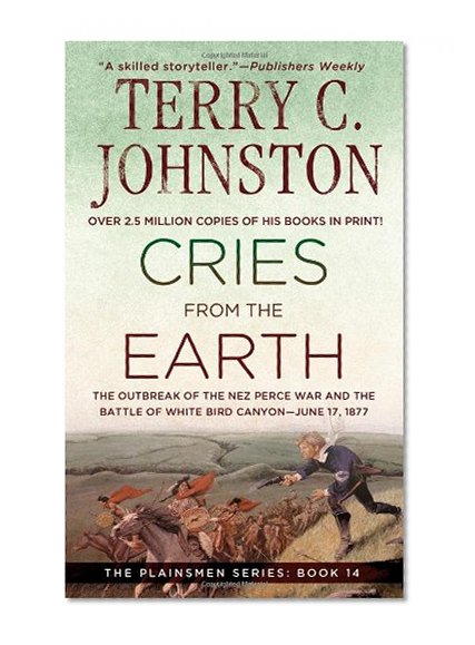 Cries from the Earth : The Outbreak of the Nez Perce War and the Battle of White Bird Canyon June 17, 1877 ( The Plainsmen Series )