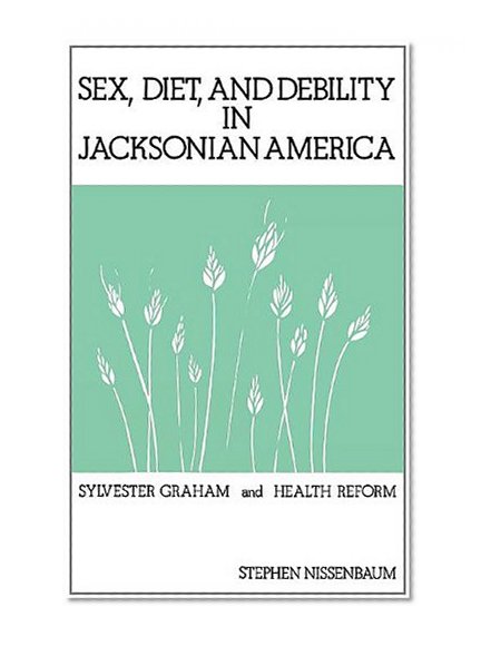 Sex, Diet, and Debility in Jacksonian America: Sylvester Graham and Health Reform (Contributions in Medical Studies)