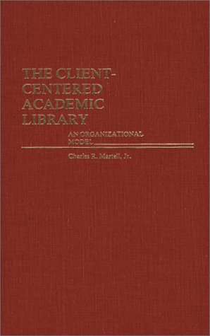 The Client-Centered Academic Library: An Organizational Model (Contributions in Librarianship and Information Science)
