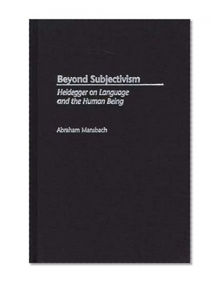 Beyond Subjectivism: Heidegger on Language and the Human Being (Contributions in Philosophy,)