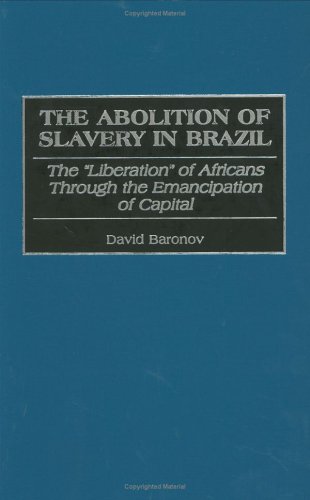 The Abolition of Slavery in Brazil: The Liberation of Africans Through the Emancipation of Capital (Contributions in Latin American Studies)