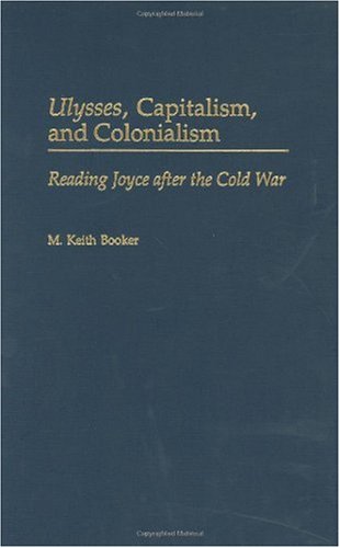 Ulysses, Capitalism, and Colonialism: Reading Joyce After the Cold War (Contributions to the Study of World Literature)