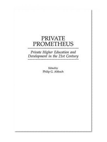Private Prometheus: Private Higher Education and Development in the 21st Century (Contributions to the Study of Education)