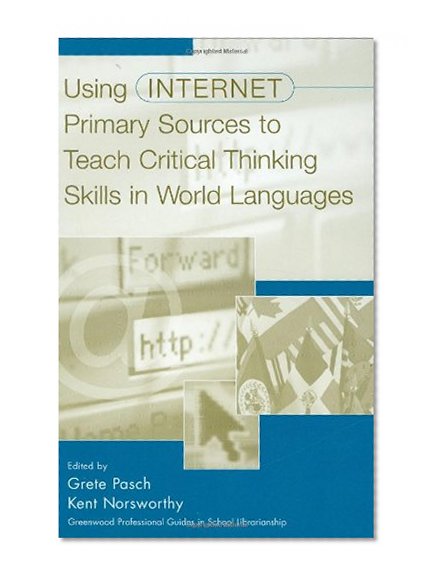 Using Internet Primary Sources to Teach Critical Thinking Skills in World Languages: (Greenwood Professional Guides in School Librarianship)