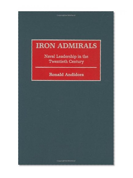 Iron Admirals: Naval Leadership in the Twentieth Century (Contributions in Military Studies)