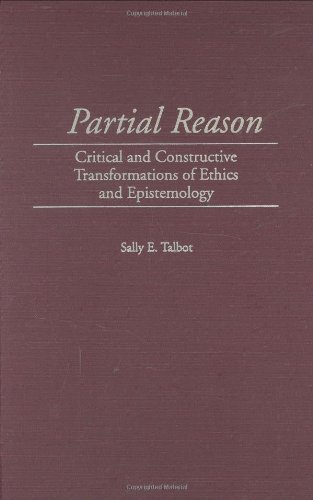 Partial Reason: Critical and Constructive Transformations of Ethics and Epistemology (Contributions in Philosophy)