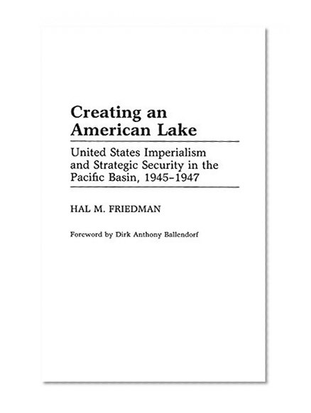 Creating an American Lake: United States Imperialism and Strategic Security in the Pacific Basin, 1945-1947 (Contributions in Military Studies)