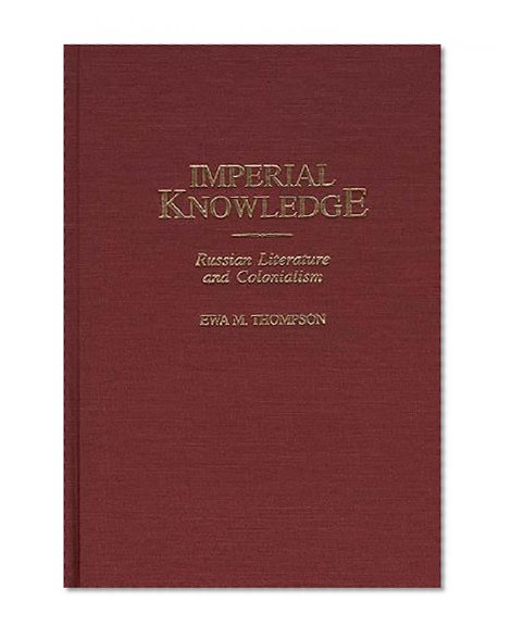 Imperial Knowledge: Russian Literature and Colonialism (Contributions to the Study of World Literature)