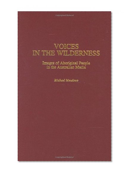 Voices in the Wilderness: Images of Aboriginal People in the Australian Media (Contributions to the Study of Mass Media and Communications)