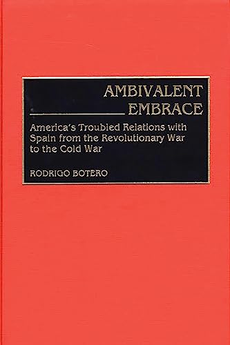 Ambivalent Embrace: America's Troubled Relations with Spain from the Revolutionary War to the Cold War (Contributions to the Study of World History)