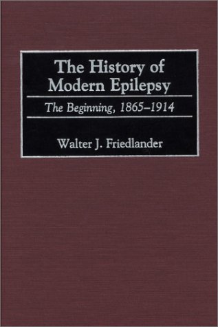 The History of Modern Epilepsy: The Beginning, 1865-1914 (Contributions in Medical Studies)