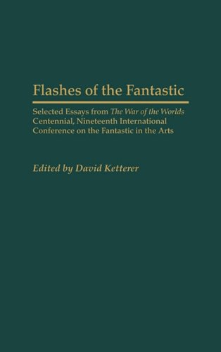 Flashes of the Fantastic: Selected Essays from the War of the Worlds Centennial, Nineteenth International Conference on the Fantastic in the Arts ... to the Study of Science Fiction & Fantasy)