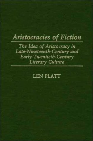 Aristocracies of Fiction: The Idea of Aristocracy in Late-Nineteenth-Century and Early-Twentieth-Century Literary Culture (Contributions to the Study of World Literature)