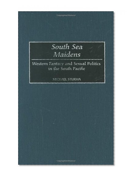 South Sea Maidens: Western Fantasy and Sexual Politics in the South Pacific (Contributions to the Study of World History)