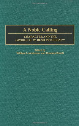 A Noble Calling: Character and the George H. W. Bush Presidency (Contributions in Political Science)