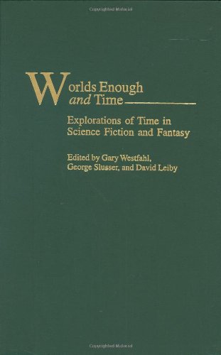 Worlds Enough and Time: Explorations of Time in Science Fiction and Fantasy (Contributions to the Study of Science Fiction and Fantasy)