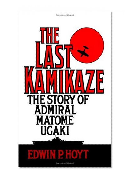 The Last Kamikaze: The Story of Admiral Matome Ugaki