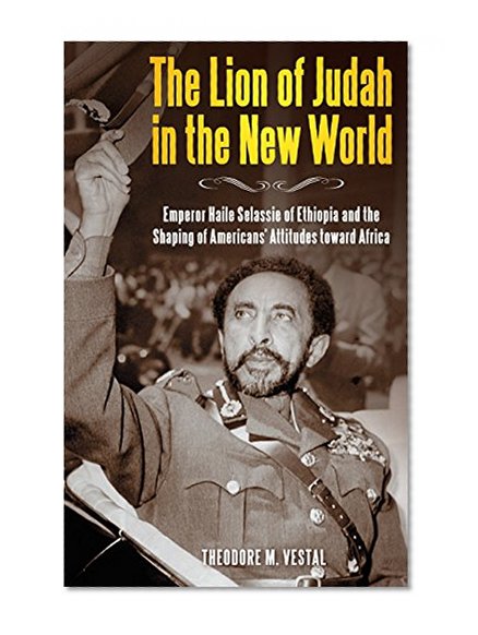 Book Cover The Lion of Judah in the New World: Emperor Haile Selassie of Ethiopia and the Shaping of Americans' Attitudes toward Africa