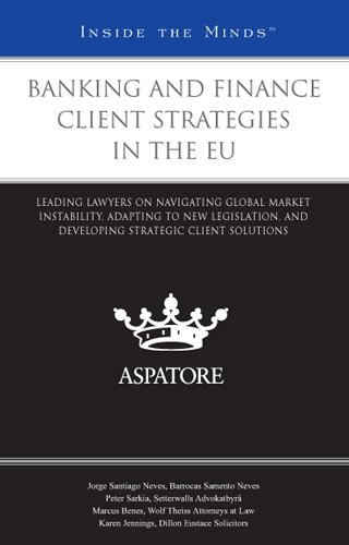 Banking and Finance Client Strategies in the EU: Leading Lawyers on Navigating Global Market Instability, Adapting to New Legislation, and Developing Strategic Client Solutions (Inside the Minds)
