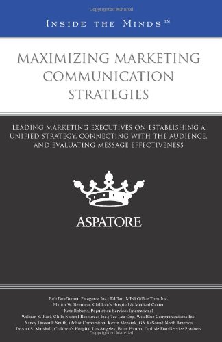 Maximizing Marketing Communication Strategies: Leading Marketing Executives on Establishing a Unified Strategy, Connecting with the Audience, and Evaluating Message Effectiveness (Inside the Minds)