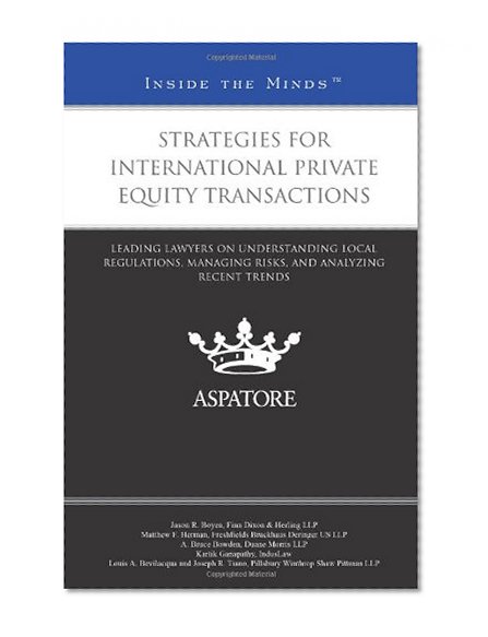 Strategies for International Private Equity Transactions: Leading Lawyers on Understanding Local Regulations, Managing Risks, and Analyzing Recent Trends (Inside the Minds)