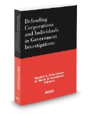 Defending Corporations and Individuals in Government Investigations, 2012 ed.