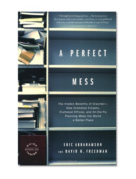Book Cover A Perfect Mess: The Hidden Benefits of Disorder--How Crammed Closets, Cluttered Offices, and On-the-Fly Planning Make the World a Better Place