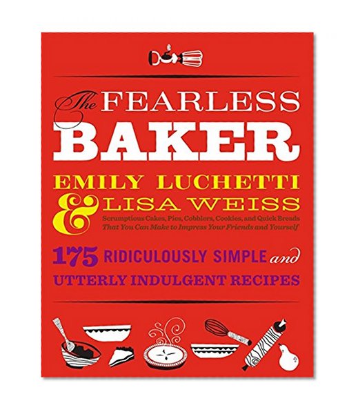 The Fearless Baker: Scrumptious Cakes, Pies, Cobblers, Cookies, and Quick Breads that You Can Make to Impress Your Friends and Yourself