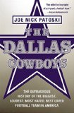 The Dallas Cowboys: The Outrageous History of the Biggest, Loudest, Most Hated, Best Loved Football Team in America