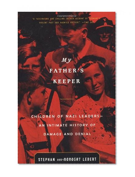 My Father's Keeper: Children of Nazi Leaders: An Intimate History of Damage and Denial