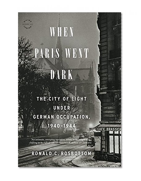 When Paris Went Dark: The City of Light Under German Occupation, 1940-1944