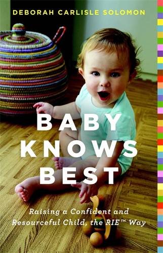 Baby Knows Best: Raising a Confident and Resourceful Child, the RIE™ Way