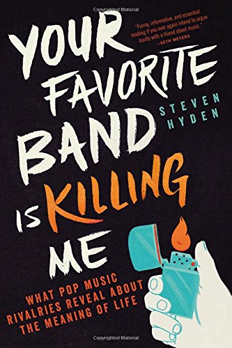 Book Cover Your Favorite Band Is Killing Me: What Pop Music Rivalries Reveal About the Meaning of Life