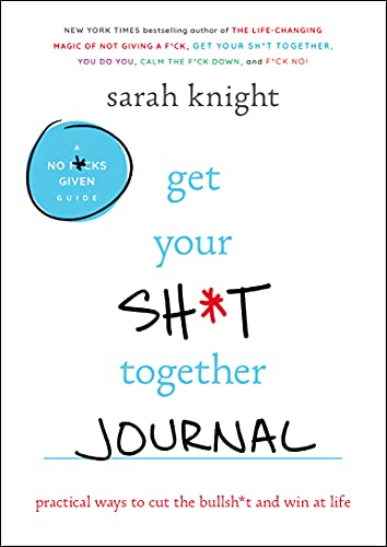 Book Cover Get Your Sh*t Together Journal: Practical Ways to Cut the Bullsh*t and Win at Life (A No F*cks Given Guide)