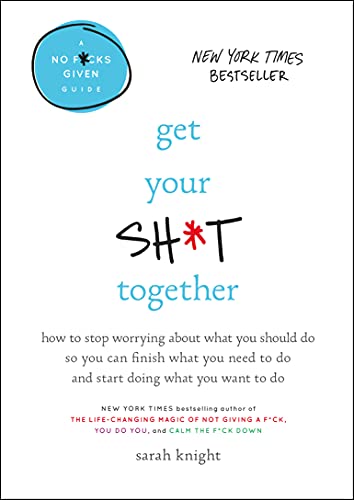 Book Cover Get Your Sh*t Together: How to Stop Worrying About What You Should Do So You Can Finish What You Need to Do and Start Doing What You Want to Do (A No F*cks Given Guide)