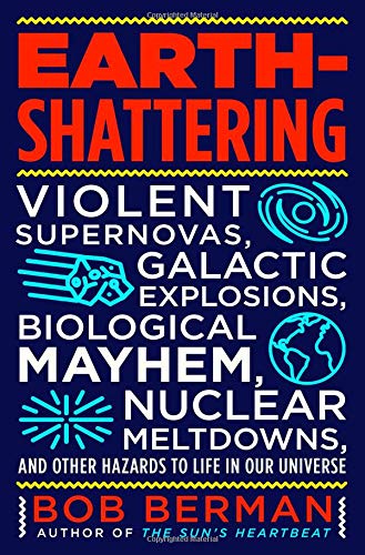 Book Cover Earth-Shattering: Violent Supernovas, Galactic Explosions, Biological Mayhem, Nuclear Meltdowns, and Other Hazards to Life in Our Universe