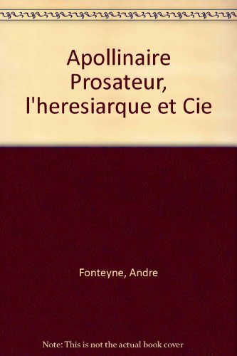 Apollinaire Prosateur, l'heresiarque et Cie (French Edition)