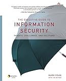 The Executive Guide to Information Security: Threats, Challenges, and Solutions