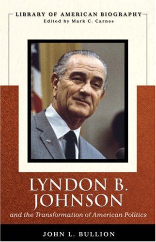 Lyndon B. Johnson and the Transformation of American Politics (Library of American Biography Series)