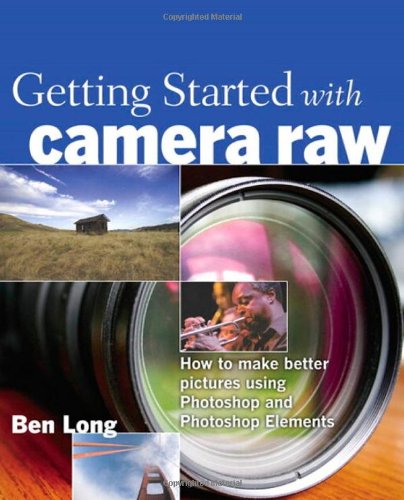 Getting Started with Camera Raw: How to make better pictures using Photoshop and Photoshop Elements