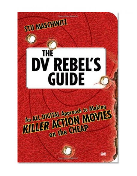 The DV Rebel's Guide: An All-Digital Approach to Making Killer Action Movies on the Cheap