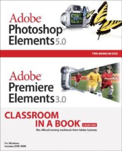 Adobe Photoshop Elements 5.0 and Adobe Premiere Elements 3.0 Classroom in a Book Collection