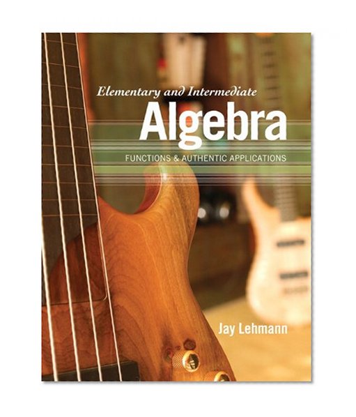 Elementary and Intermediate Algebra: Functions & Authentic Applications
