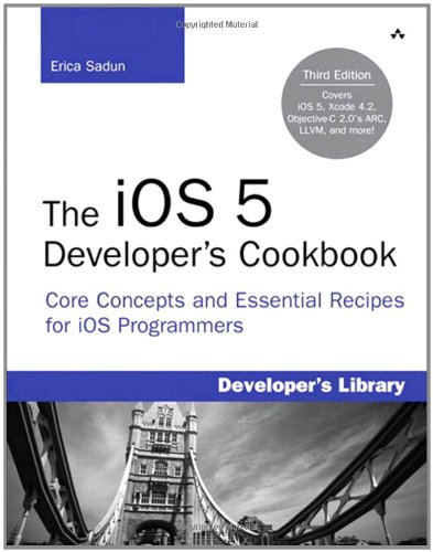 The iOS 5 Developer's Cookbook: Core Concepts and Essential Recipes for iOS Programmers (3rd Edition) (Developer''s Library)