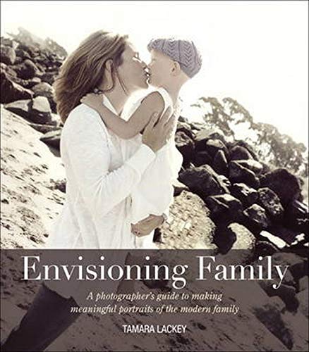 Envisioning Family: A Photographer's Guide to Making Meaningful Portraits of the Modern Family