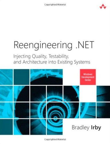 Reengineering .NET: Injecting Quality, Testability, and Architecture into Existing Systems (Microsoft Windows Development Series)