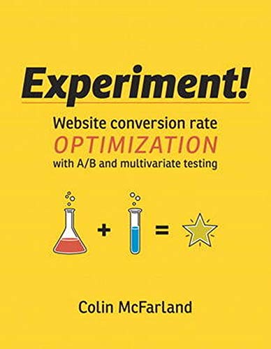 Experiment!: Website Conversion Rate Optimization With A/B and Multivariate Testing
