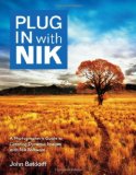 Plug in With Nik Software: A Photographer's Guide to Creating Dynamic Images With Nik Software