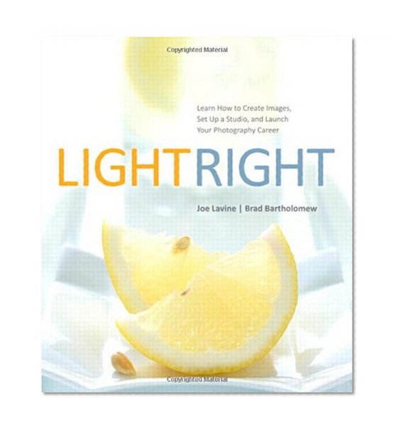Light Right: Learn How to Create Images, Set Up a Studio, and Launch Your Photography Career