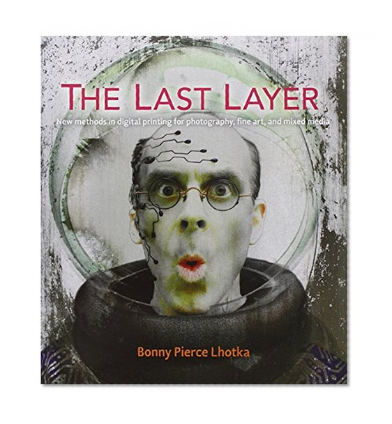 The Last Layer: New methods in digital printing for photography, fine art, and mixed media (Voices That Matter)